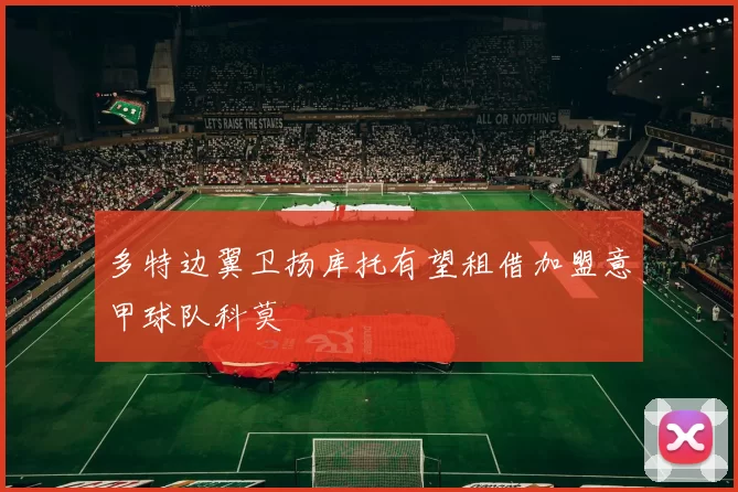 多特边翼卫扬库托有望租借加盟意甲球队科莫