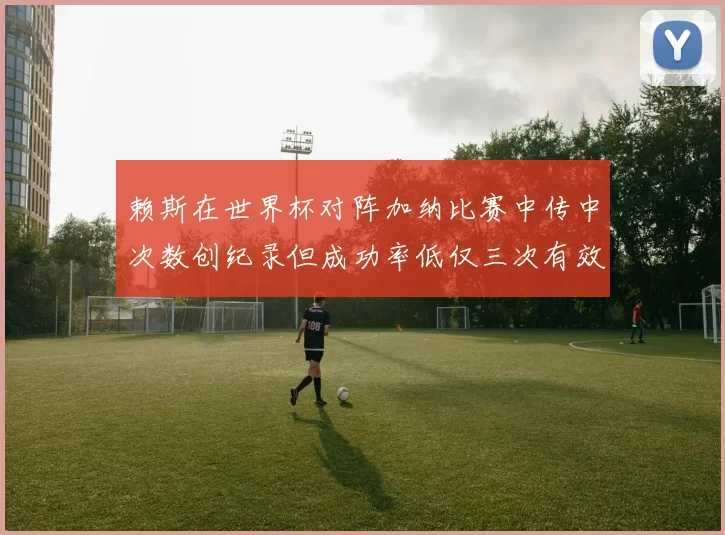 赖斯在世界杯对阵加纳比赛中传中次数创纪录但成功率低仅三次有效
